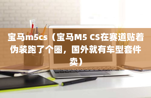 宝马m5cs（宝马M5 CS在赛道贴着伪装跑了个圈，国外就有车型套件卖）