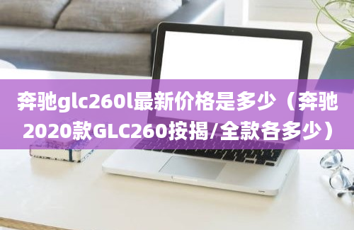 奔驰glc260l最新价格是多少（奔驰2020款GLC260按揭/全款各多少）