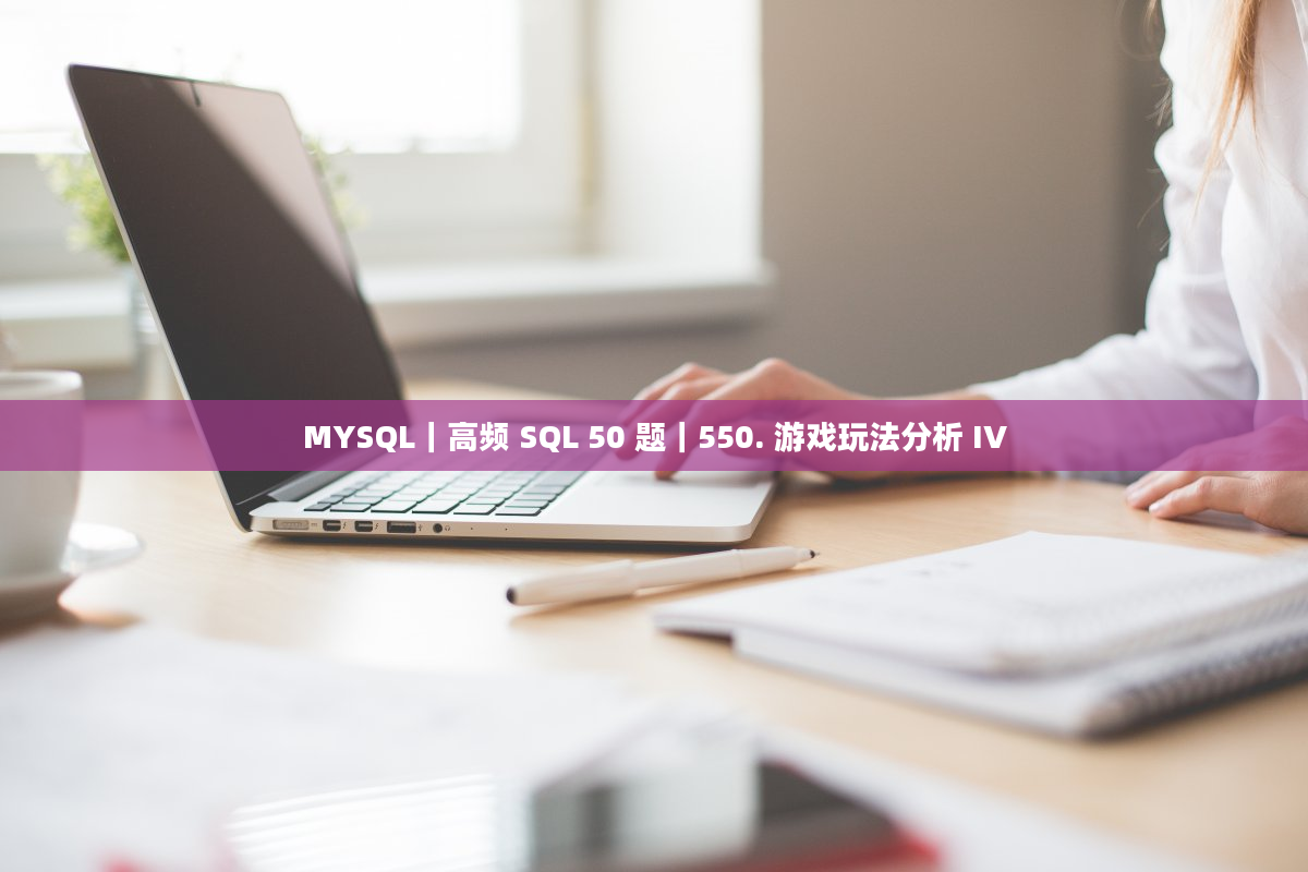 MYSQL｜高频 SQL 50 题｜550. 游戏玩法分析 IV