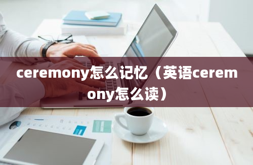 ceremony怎么记忆（英语ceremony怎么读）