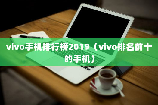 vivo手机排行榜2019（vivo排名前十的手机）