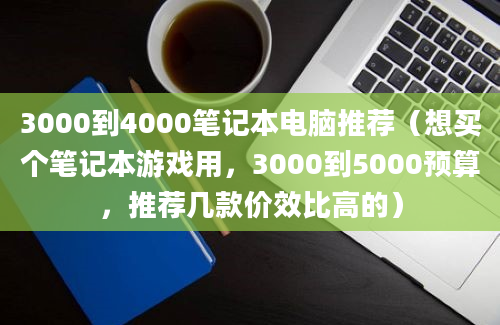 3000到4000笔记本电脑推荐（想买个笔记本游戏用，3000到5000预算，推荐几款价效比高的）