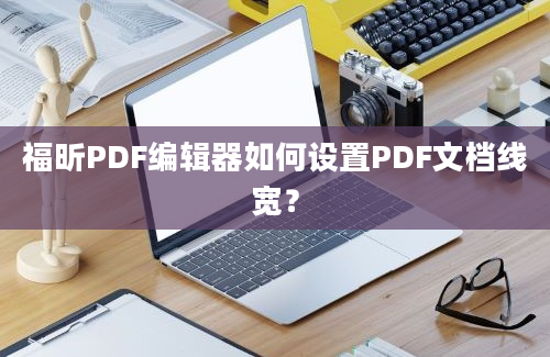 福昕PDF编辑器如何设置PDF文档线宽？