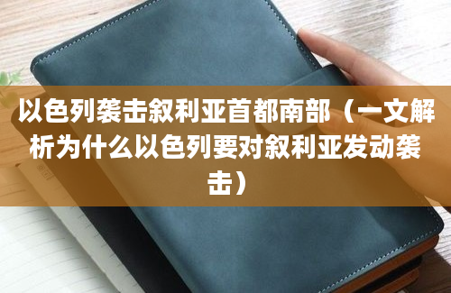 以色列袭击叙利亚首都南部（一文解析为什么以色列要对叙利亚发动袭击）