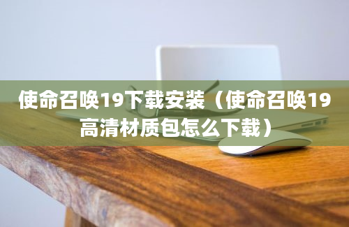 使命召唤19下载安装（使命召唤19高清材质包怎么下载）