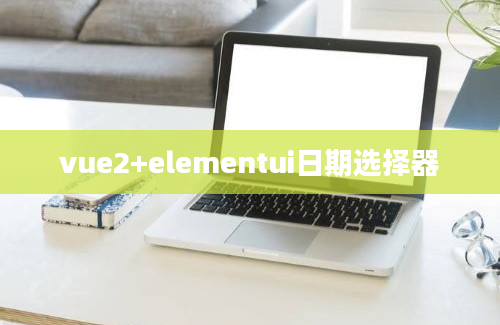 vue2+elementui日期选择器