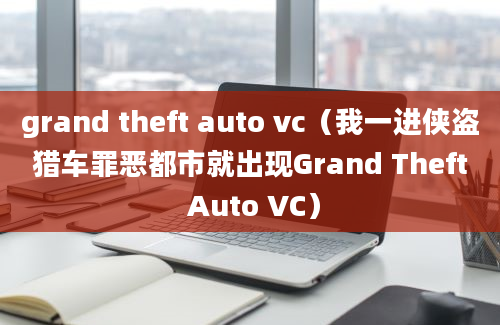 grand theft auto vc（我一进侠盗猎车罪恶都市就出现Grand Theft Auto VC）