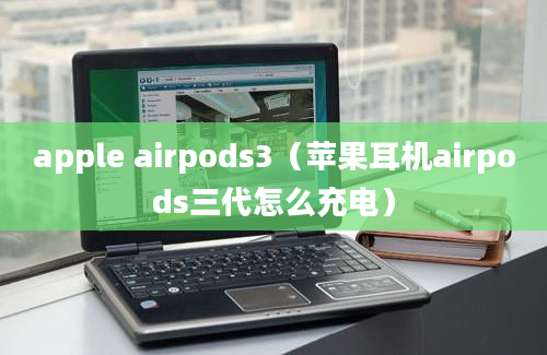 apple airpods3（苹果耳机airpods三代怎么充电）