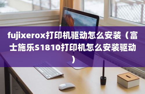 fujixerox打印机驱动怎么安装（富士施乐S1810打印机怎么安装驱动）