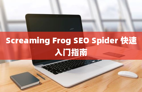 Screaming Frog SEO Spider 快速入门指南