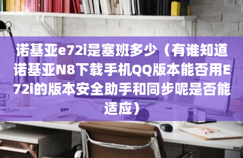 诺基亚e72i是塞班多少（有谁知道诺基亚N8下载手机QQ版本能否用E72i的版本安全助手和同步呢是否能适应）