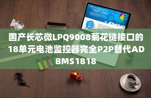 国产长芯微LPQ9008菊花链接口的18单元电池监控器完全P2P替代ADBMS1818