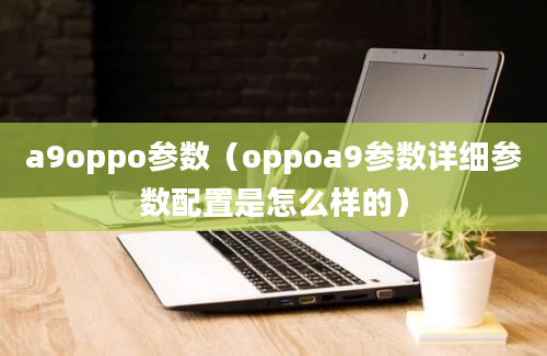 a9oppo参数（oppoa9参数详细参数配置是怎么样的）