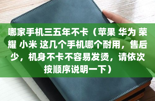 哪家手机三五年不卡（苹果 华为 荣耀 小米 这几个手机哪个耐用，售后少，机身不卡不容易发烫，请依次按顺序说明一下）