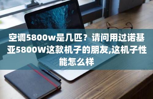 空调5800w是几匹？请问用过诺基亚5800W这款机子的朋友,这机子性能怎么样