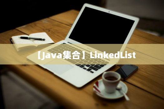 【Java集合】LinkedList