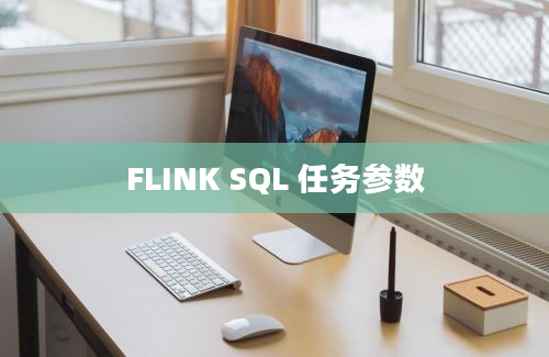 FLINK SQL 任务参数