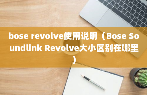 bose revolve使用说明（Bose Soundlink Revolve大小区别在哪里）