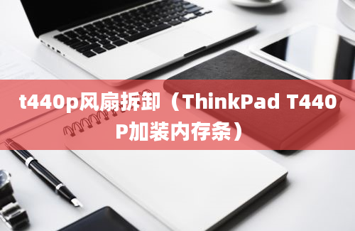 t440p风扇拆卸（ThinkPad T440P加装内存条）