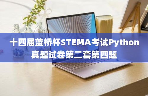 十四届蓝桥杯STEMA考试Python真题试卷第二套第四题