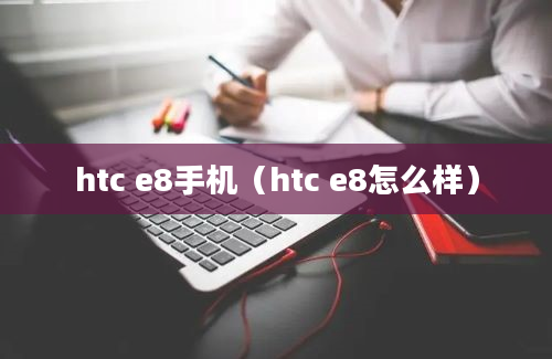 htc e8手机（htc e8怎么样）