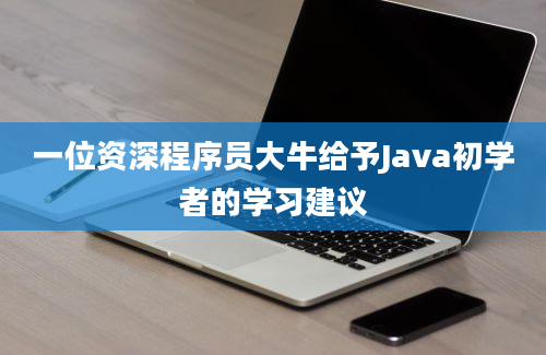 一位资深程序员大牛给予Java初学者的学习建议