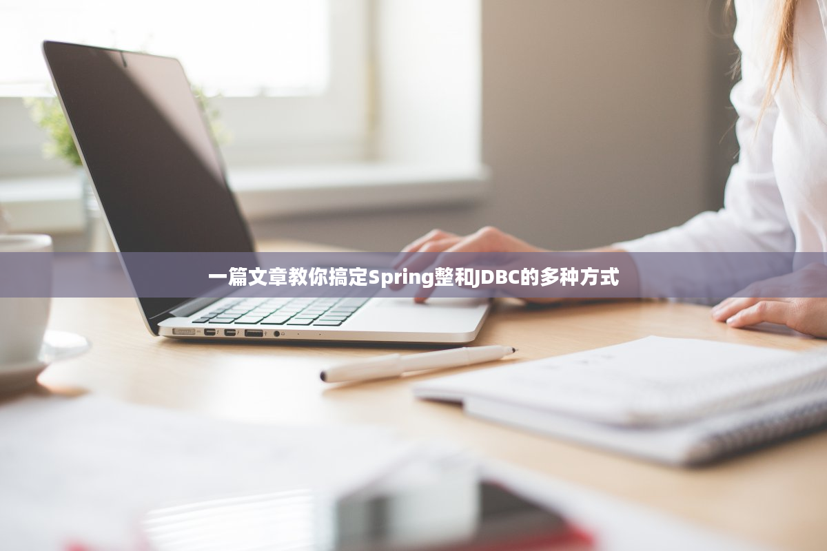 一篇文章教你搞定Spring整和JDBC的多种方式