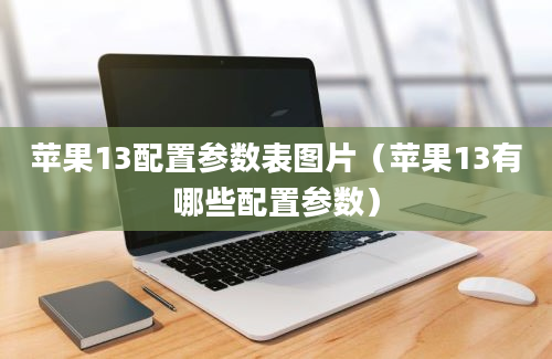 苹果13配置参数表图片（苹果13有哪些配置参数）