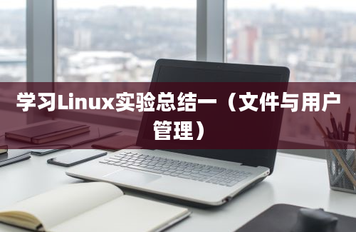 学习Linux实验总结一（文件与用户管理）