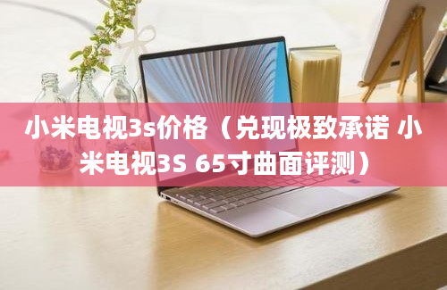 小米电视3s价格（兑现极致承诺 小米电视3S 65寸曲面评测）