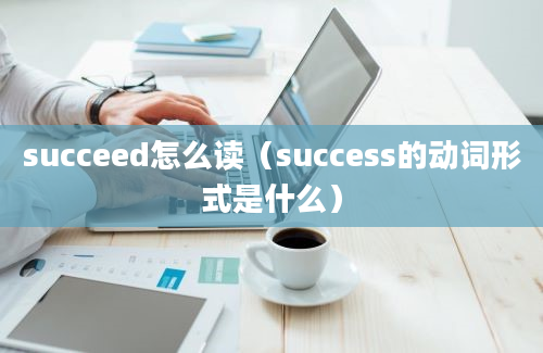 succeed怎么读（success的动词形式是什么）