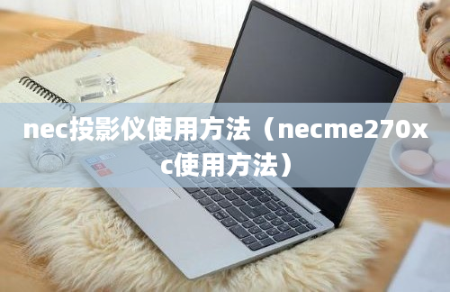 nec投影仪使用方法（necme270xc使用方法）