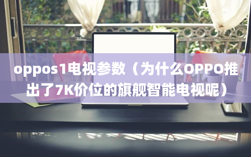 oppos1电视参数（为什么OPPO推出了7K价位的旗舰智能电视呢）