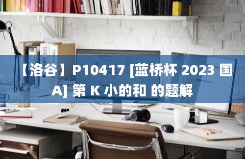 【洛谷】P10417 [蓝桥杯 2023 国 A] 第 K 小的和 的题解