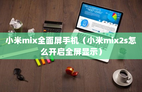 小米mix全面屏手机（小米mix2s怎么开启全屏显示）