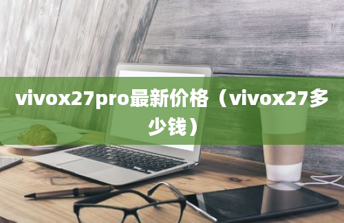 vivox27pro最新价格（vivox27多少钱）