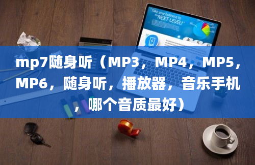 mp7随身听（MP3，MP4，MP5，MP6，随身听，播放器，音乐手机，哪个音质最好）