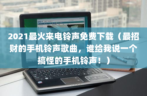 2021最火来电铃声免费下载（最招财的手机铃声歌曲，谁给我说一个搞怪的手机铃声！）