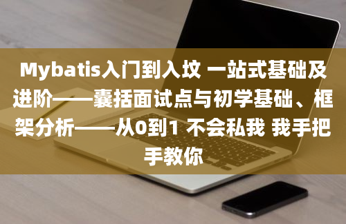 Mybatis入门到入坟 一站式基础及进阶——囊括面试点与初学基础、框架分析——从0到1 不会私我 我手把手教你