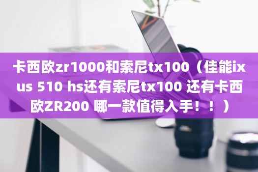 卡西欧zr1000和索尼tx100（佳能ixus 510 hs还有索尼tx100 还有卡西欧ZR200 哪一款值得入手！！）