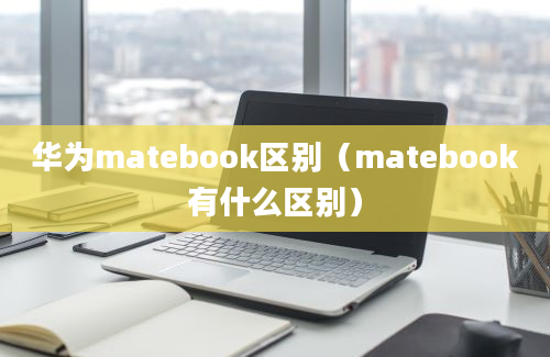 华为matebook区别（matebook有什么区别）