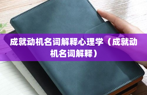 成就动机名词解释心理学（成就动机名词解释）