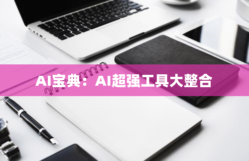 AI宝典：AI超强工具大整合