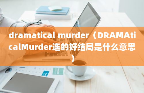 dramatical murder（DRAMAticalMurder连的好结局是什么意思）