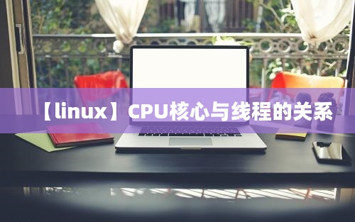 【linux】CPU核心与线程的关系