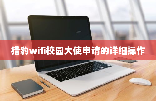 猎豹wifi校园大使申请的详细操作