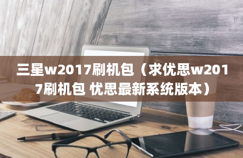 三星w2017刷机包（求优思w2017刷机包 忧思最新系统版本）