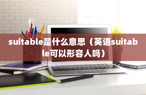 suitable是什么意思（英语suitable可以形容人吗）