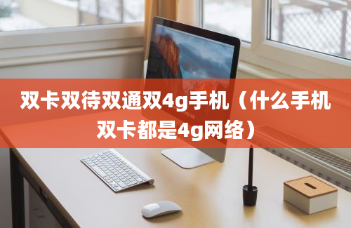 双卡双待双通双4g手机（什么手机双卡都是4g网络）