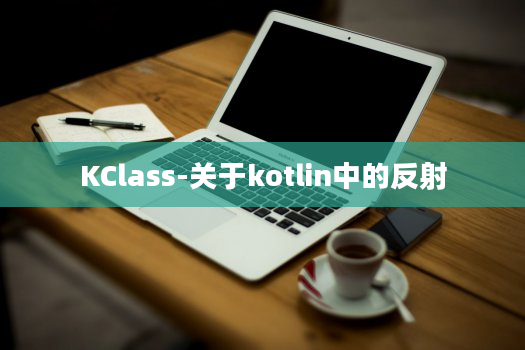 KClass-关于kotlin中的反射